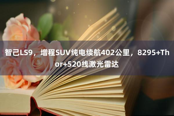 智己LS9，增程SUV纯电续航402公里，8295+Thor+520线激光雷达